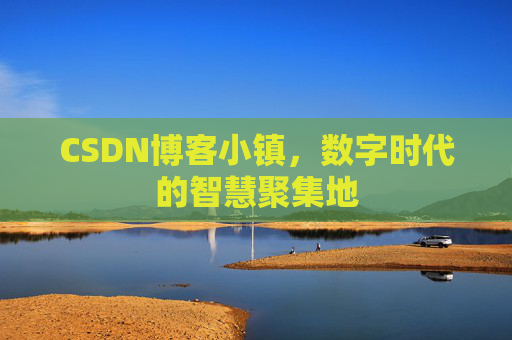 CSDN博客小镇，数字时代的智慧聚集地
